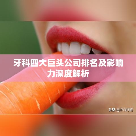 牙科四大巨头公司排名及影响力深度解析