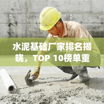 水泥基础厂家排名揭晓，TOP 10榜单重磅出炉！