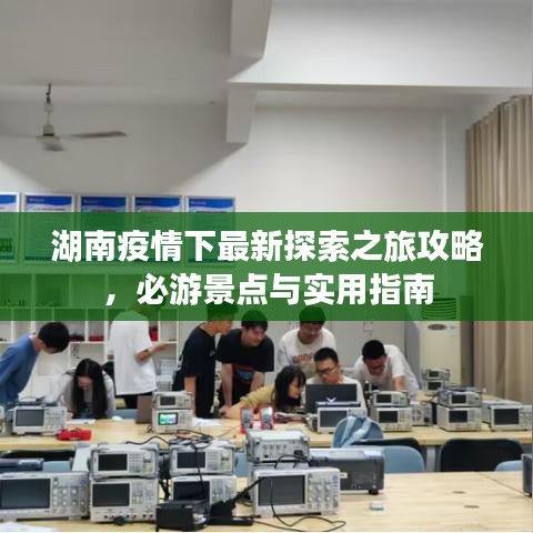 湖南疫情下最新探索之旅攻略，必游景点与实用指南