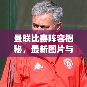 曼联比赛阵容揭秘，最新图片与深度队伍分析