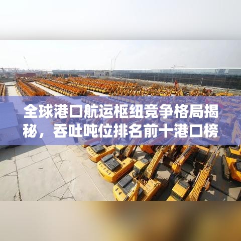 全球港口航运枢纽竞争格局揭秘，吞吐吨位排名前十港口榜单揭晓