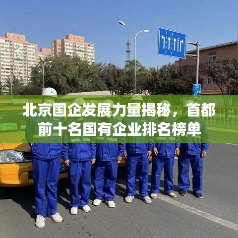 北京国企发展力量揭秘，首都前十名国有企业排名榜单