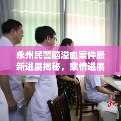 永州民警脑溢血案件最新进展揭秘，案情进展引人关注