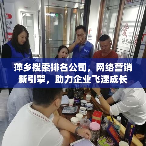 萍乡搜索排名公司，网络营销新引擎，助力企业飞速成长