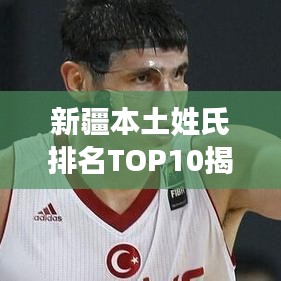 新疆本土姓氏排名TOP10揭秘！