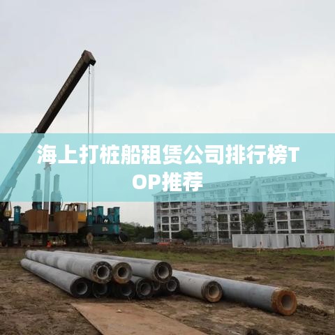 海上打桩船租赁公司排行榜TOP推荐