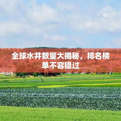 全球水井数量大揭秘，排名榜单不容错过