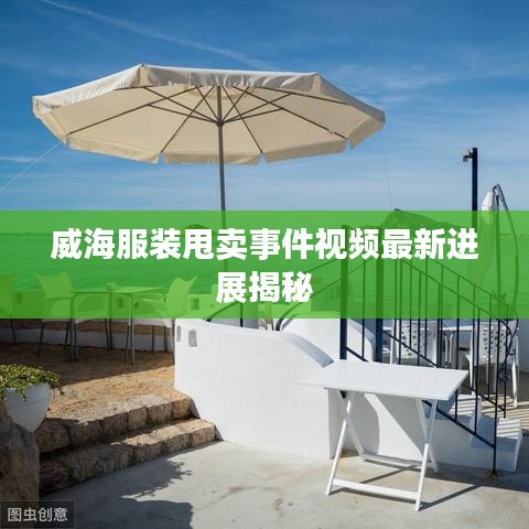 威海服装甩卖事件视频最新进展揭秘