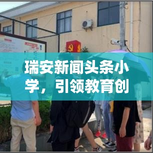 瑞安新闻头条小学，引领教育创新，培育未来之星领袖