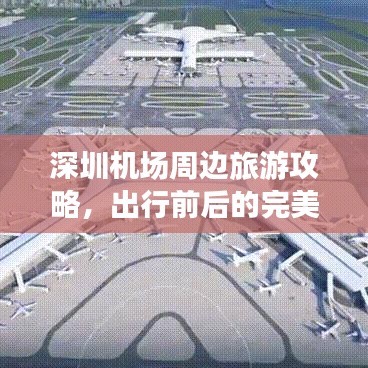 深圳机场周边旅游攻略，出行前后的完美规划与必备指南