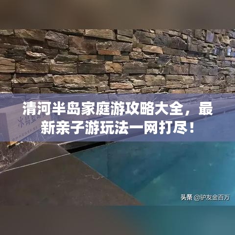 清河半岛家庭游攻略大全，最新亲子游玩法一网打尽！