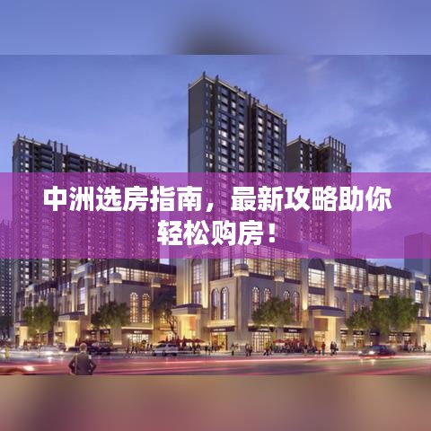 中洲选房指南，最新攻略助你轻松购房！