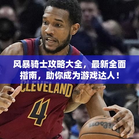 风暴骑士攻略大全，最新全面指南，助你成为游戏达人！