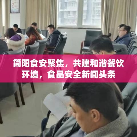 简阳食安聚焦，共建和谐餐饮环境，食品安全新闻头条