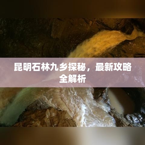 昆明石林九乡探秘，最新攻略全解析
