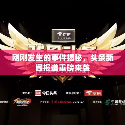 刚刚发生的事件揭秘，头条新闻报道重磅来袭