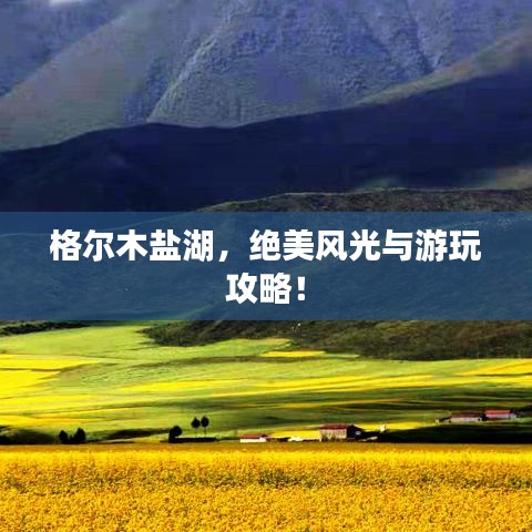 格尔木盐湖，绝美风光与游玩攻略！