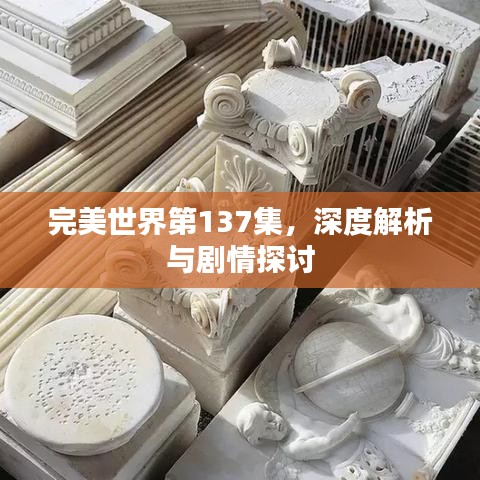 完美世界第137集，深度解析与剧情探讨
