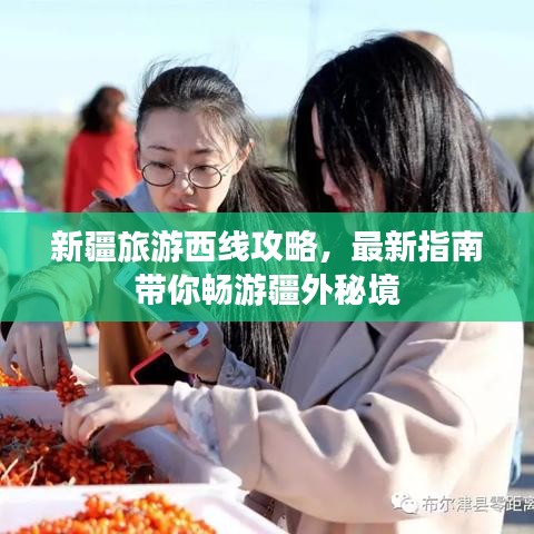 新疆旅游西线攻略，最新指南带你畅游疆外秘境