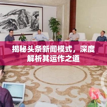 揭秘头条新闻模式，深度解析其运作之道