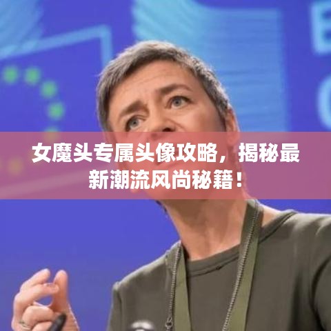 女魔头专属头像攻略，揭秘最新潮流风尚秘籍！