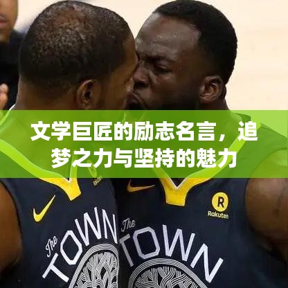 文学巨匠的励志名言，追梦之力与坚持的魅力