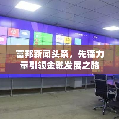 富邦新闻头条，先锋力量引领金融发展之路
