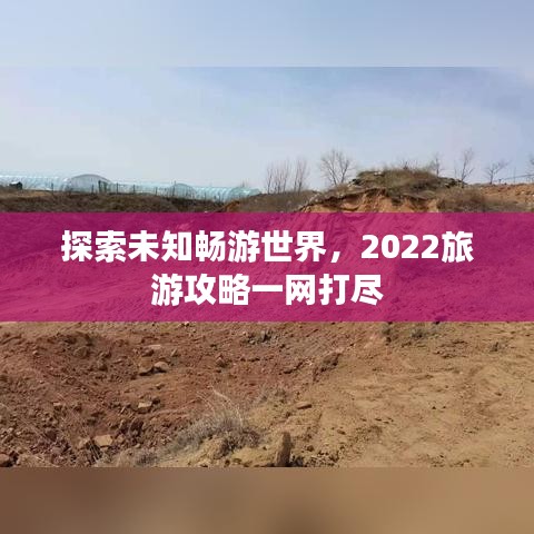 探索未知畅游世界，2022旅游攻略一网打尽