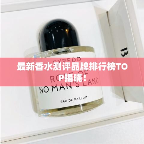 最新香水测评品牌排行榜TOP揭晓！