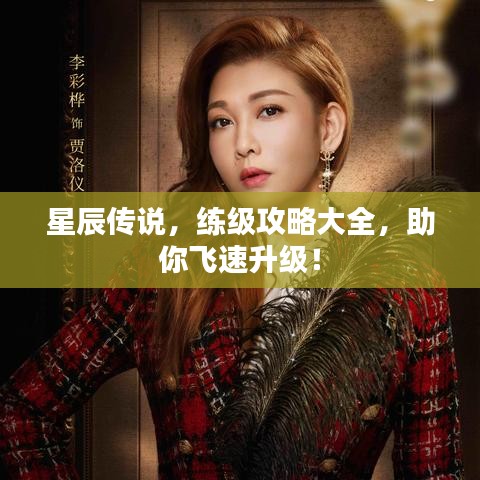 星辰传说，练级攻略大全，助你飞速升级！
