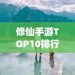 修仙手游TOP10排行榜，仙境探险谁称霸！