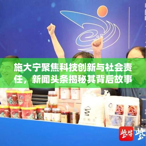 施大宁聚焦科技创新与社会责任，新闻头条揭秘其背后故事