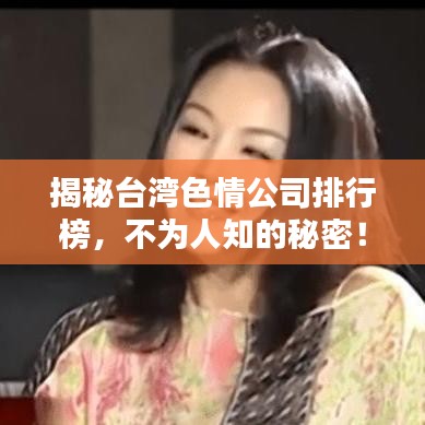 揭秘台湾色情公司排行榜，不为人知的秘密！
