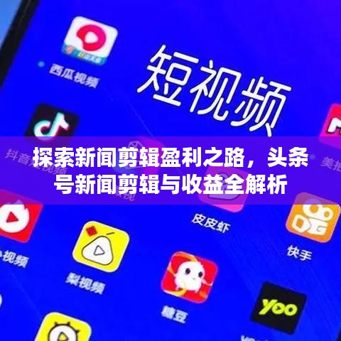 探索新闻剪辑盈利之路，头条号新闻剪辑与收益全解析