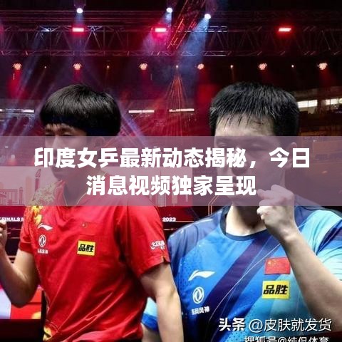 印度女乒最新动态揭秘，今日消息视频独家呈现