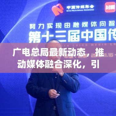 广电总局最新动态，推动媒体融合深化，引领传媒业新变革