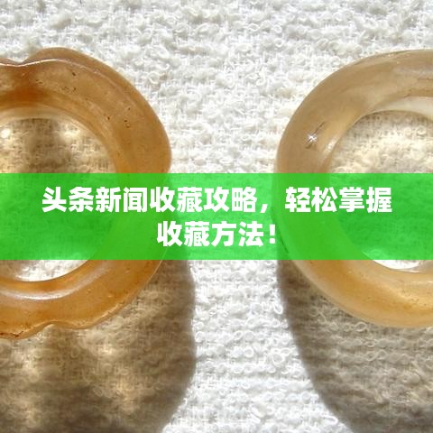 头条新闻收藏攻略，轻松掌握收藏方法！