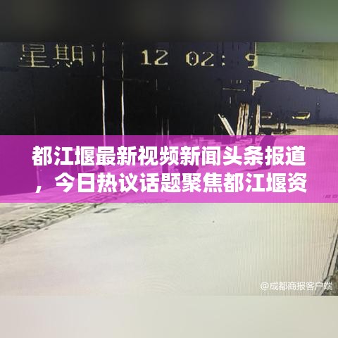 都江堰最新视频新闻头条报道，今日热议话题聚焦都江堰资讯
