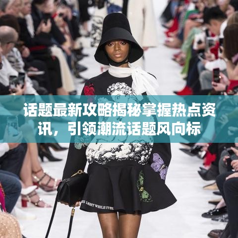 话题最新攻略揭秘掌握热点资讯，引领潮流话题风向标