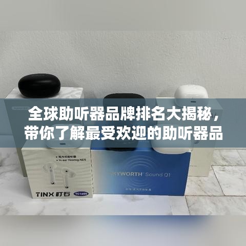 全球助听器品牌排名大揭秘，带你了解最受欢迎的助听器品牌