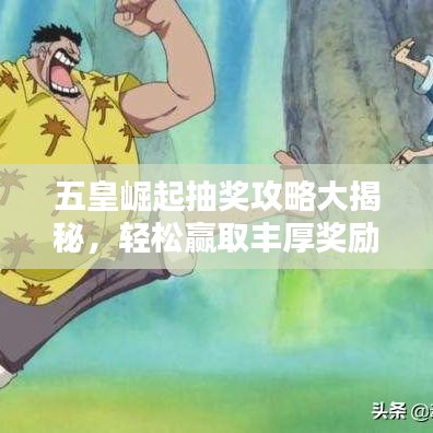 五皇崛起抽奖攻略大揭秘，轻松赢取丰厚奖励！