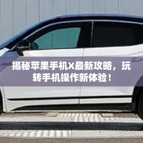揭秘苹果手机X最新攻略，玩转手机操作新体验！
