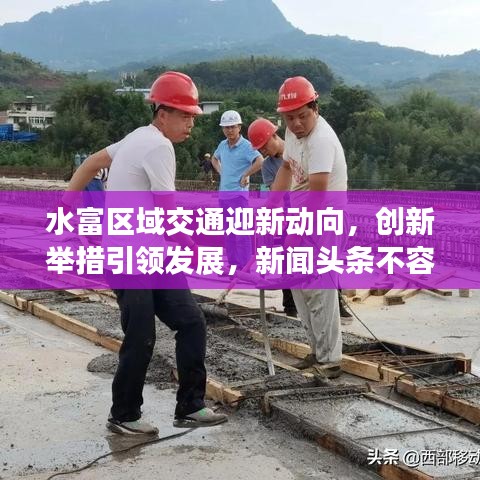 水富区域交通迎新动向，创新举措引领发展，新闻头条不容错过