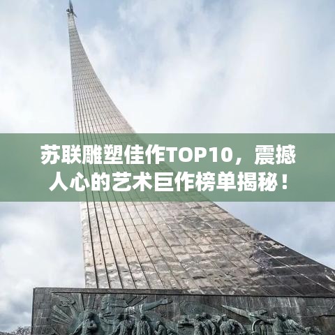 苏联雕塑佳作TOP10，震撼人心的艺术巨作榜单揭秘！