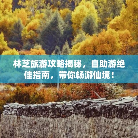 林芝旅游攻略揭秘，自助游绝佳指南，带你畅游仙境！