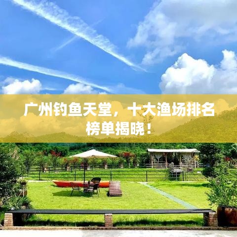 广州钓鱼天堂，十大渔场排名榜单揭晓！