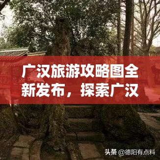 广汉旅游攻略图全新发布，探索广汉，美景尽收眼底！