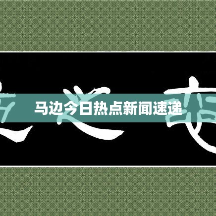 马边今日热点新闻速递