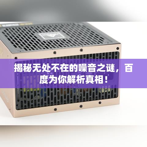 揭秘无处不在的噪音之谜，百度为你解析真相！