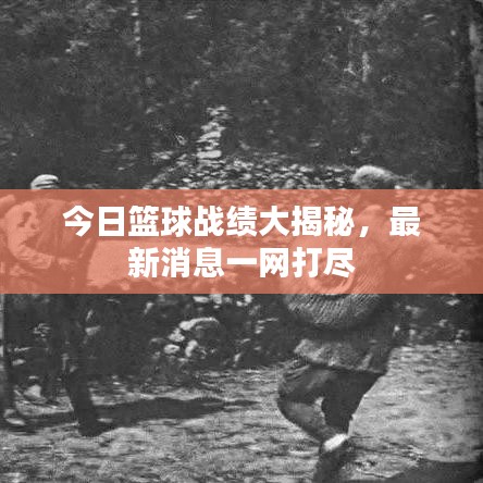 今日篮球战绩大揭秘，最新消息一网打尽